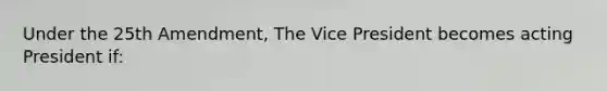 Under the 25th Amendment, The Vice President becomes acting President if: