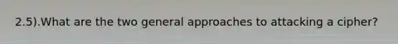 2.5).What are the two general approaches to attacking a cipher?