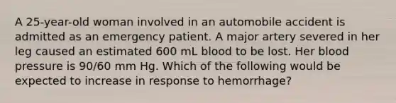 A 25-year-old woman involved in an automobile accident is admitted as an emergency patient. A major artery severed in her leg caused an estimated 600 mL blood to be lost. Her blood pressure is 90/60 mm Hg. Which of the following would be expected to increase in response to hemorrhage?