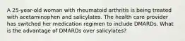 A 25-year-old woman with rheumatoid arthritis is being treated with acetaminophen and salicylates. The health care provider has switched her medication regimen to include DMARDs. What is the advantage of DMARDs over salicylates?