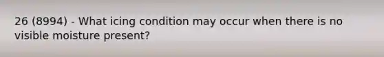 26 (8994) - What icing condition may occur when there is no visible moisture present?