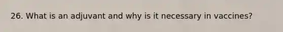 26. What is an adjuvant and why is it necessary in vaccines?