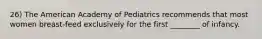 26) The American Academy of Pediatrics recommends that most women breast-feed exclusively for the first ________ of infancy.