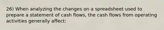 26) When analyzing the changes on a spreadsheet used to prepare a statement of cash flows, the cash flows from operating activities generally affect: