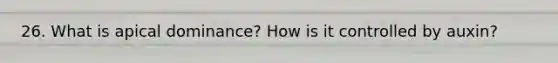 26. What is apical dominance? How is it controlled by auxin?