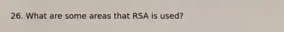 26. What are some areas that RSA is used?