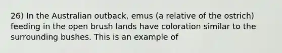 26) In the Australian outback, emus (a relative of the ostrich) feeding in the open brush lands have coloration similar to the surrounding bushes. This is an example of