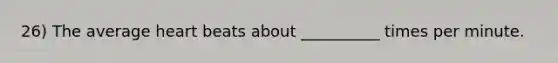 26) The average heart beats about __________ times per minute.