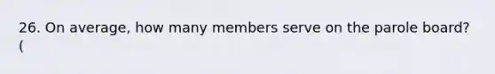 26. On average, how many members serve on the parole board? (