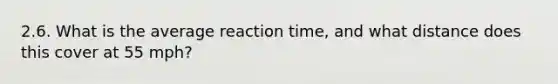 2.6. What is the average reaction time, and what distance does this cover at 55 mph?