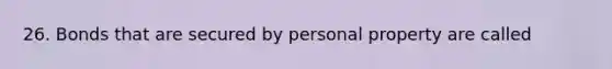 26. Bonds that are secured by personal property are called