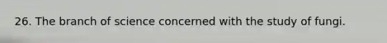 26. The branch of science concerned with the study of fungi.