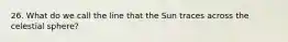 26. What do we call the line that the Sun traces across the celestial sphere?