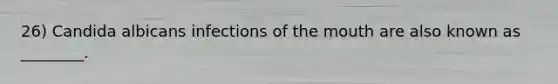 26) Candida albicans infections of the mouth are also known as ________.