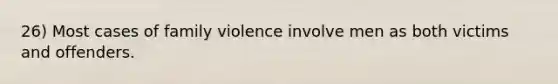 26) Most cases of family violence involve men as both victims and offenders.