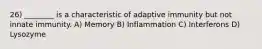 26) ________ is a characteristic of adaptive immunity but not innate immunity. A) Memory B) Inflammation C) Interferons D) Lysozyme