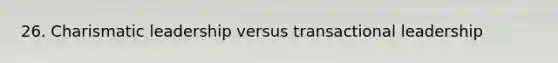 26. Charismatic leadership versus transactional leadership
