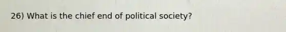 26) What is the chief end of political society?