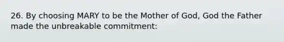 26. By choosing MARY to be the Mother of God, God the Father made the unbreakable commitment: