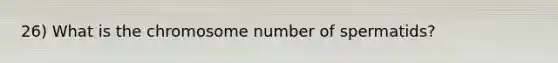 26) What is the chromosome number of spermatids?