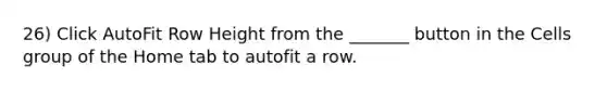 26) Click AutoFit Row Height from the _______ button in the Cells group of the Home tab to autofit a row.