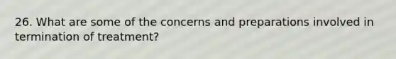 26. What are some of the concerns and preparations involved in termination of treatment?