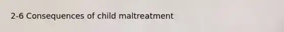 2-6 Consequences of child maltreatment