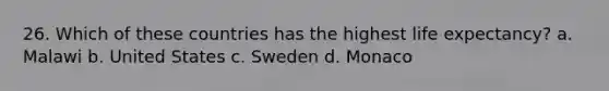 26. Which of these countries has the highest life expectancy?​ a. ​Malawi b. ​United States c. ​Sweden d. ​Monaco