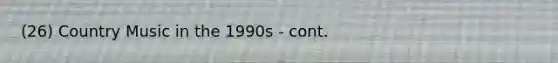 (26) Country Music in the 1990s - cont.