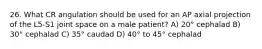 26. What CR angulation should be used for an AP axial projection of the L5-S1 joint space on a male patient? A) 20° cephalad B) 30° cephalad C) 35° caudad D) 40° to 45° cephalad