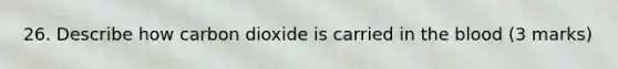 26. Describe how carbon dioxide is carried in the blood (3 marks)