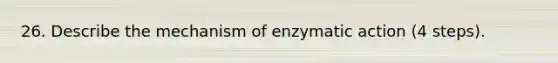 26. Describe the mechanism of enzymatic action (4 steps).