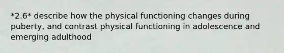 *2.6* describe how the physical functioning changes during puberty, and contrast physical functioning in adolescence and emerging adulthood