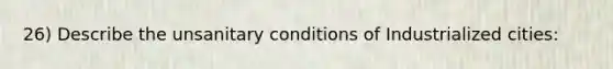 26) Describe the unsanitary conditions of Industrialized cities: