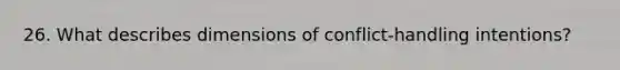 26. What describes dimensions of conflict-handling intentions?