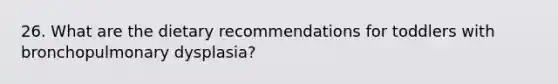 26. What are the dietary recommendations for toddlers with bronchopulmonary dysplasia?