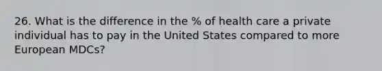 26. What is the difference in the % of health care a private individual has to pay in the United States compared to more European MDCs?