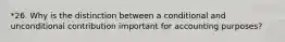 *26. Why is the distinction between a conditional and unconditional contribution important for accounting purposes?