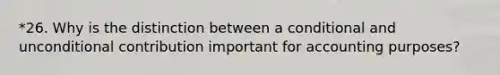 *26. Why is the distinction between a conditional and unconditional contribution important for accounting purposes?