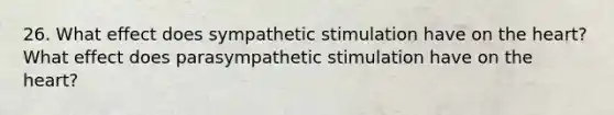 26. What effect does sympathetic stimulation have on <a href='https://www.questionai.com/knowledge/kya8ocqc6o-the-heart' class='anchor-knowledge'>the heart</a>? What effect does parasympathetic stimulation have on the heart?