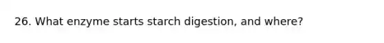 26. What enzyme starts starch digestion, and where?