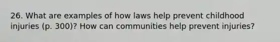 26. What are examples of how laws help prevent childhood injuries (p. 300)? How can communities help prevent injuries?