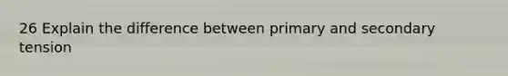 26 Explain the difference between primary and secondary tension