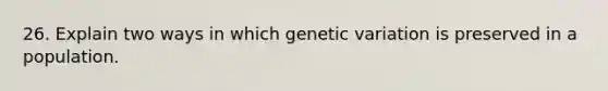 26. Explain two ways in which genetic variation is preserved in a population.