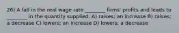 26) A fall in the real wage rate ________ firms' profits and leads to ________ in the quantity supplied. A) raises; an increase B) raises; a decrease C) lowers; an increase D) lowers; a decrease