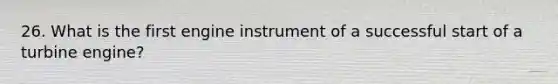 26. What is the first engine instrument of a successful start of a turbine engine?