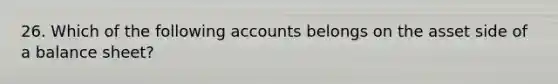 26. Which of the following accounts belongs on the asset side of a balance sheet?