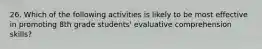 26. Which of the following activities is likely to be most effective in promoting 8th grade students' evaluative comprehension skills?