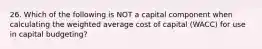 26. Which of the following is NOT a capital component when calculating the weighted average cost of capital (WACC) for use in capital budgeting?