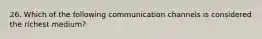 26. Which of the following communication channels is considered the richest medium?